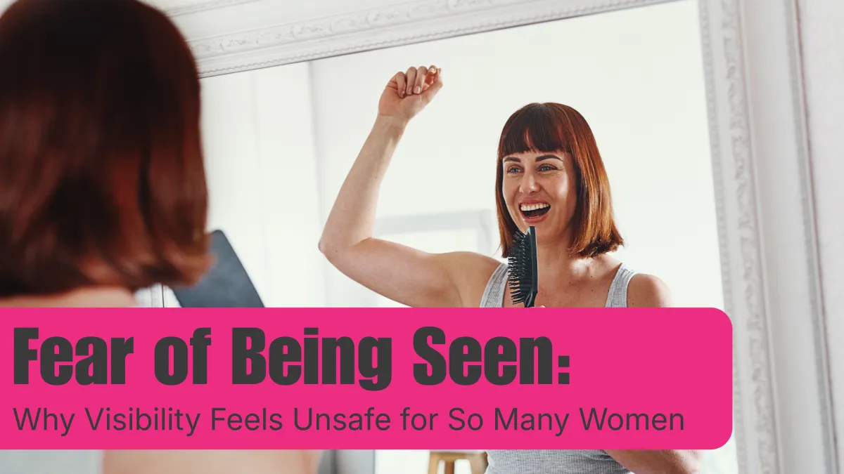Fear of Being Seen: Why Visibility Feels Unsafe for So Many Women