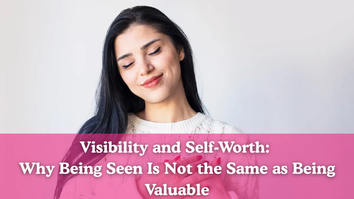 Visibility and Self-Worth: Stop Confusing the Two