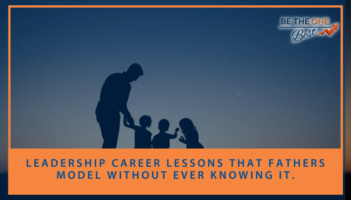 Leadership Career Lessons That Fathers Model Without Ever Knowing It