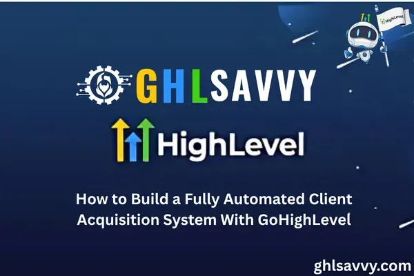 How to Build a Fully Automated Client Acquisition System With GoHighLevel