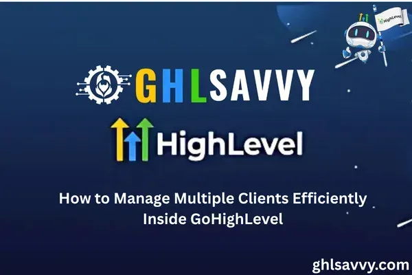 How to Manage Multiple Clients Efficiently Inside GoHighLevel
