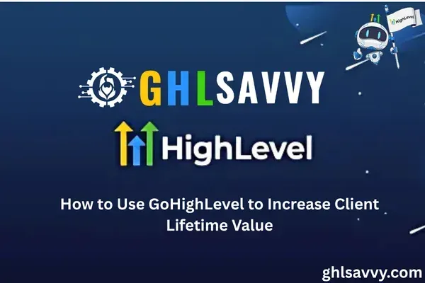 How to Use GoHighLevel to Increase Client Lifetime Value