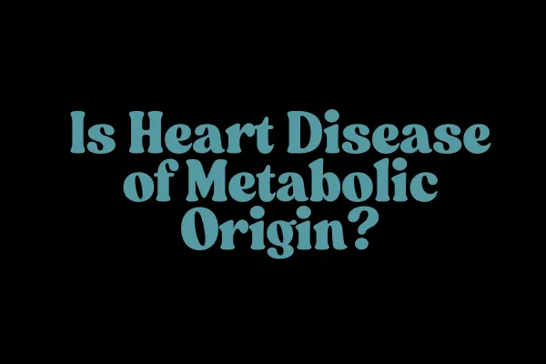 Is Heart Disease Really Metabolic?