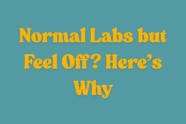 Normal Labs but Feel Off? Here’s Why