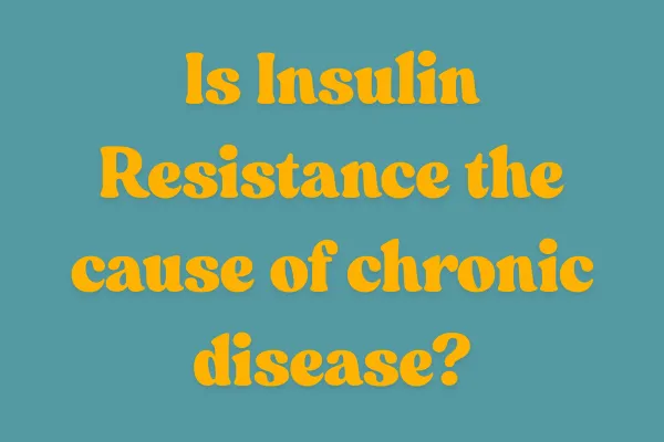 Is Insulin Resistance the Root Cause of Most Chronic Disease?