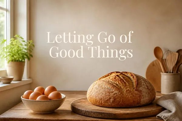 Letting Go of Good Things: Homemaking in Every Season of Life