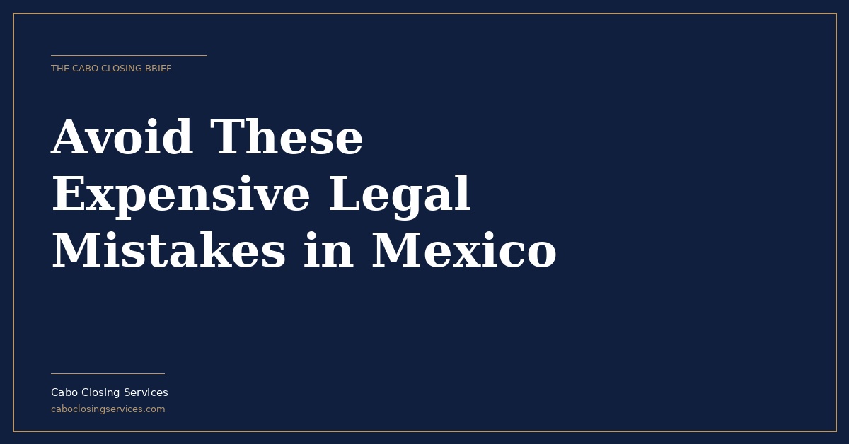 Legal Mistakes Foreign Buyers Make in Mexico | Cabo Closing Services
