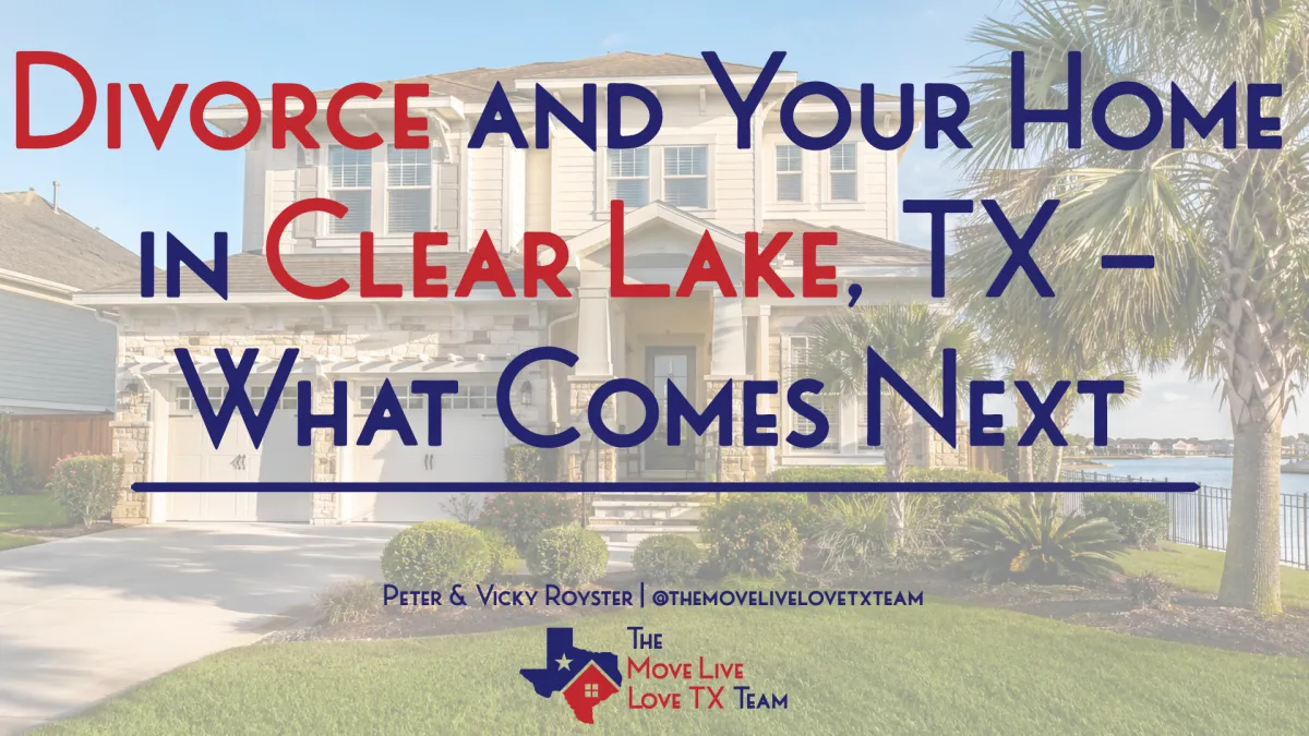 Divorce and Your Home in Clear Lake, TX — What Comes Next