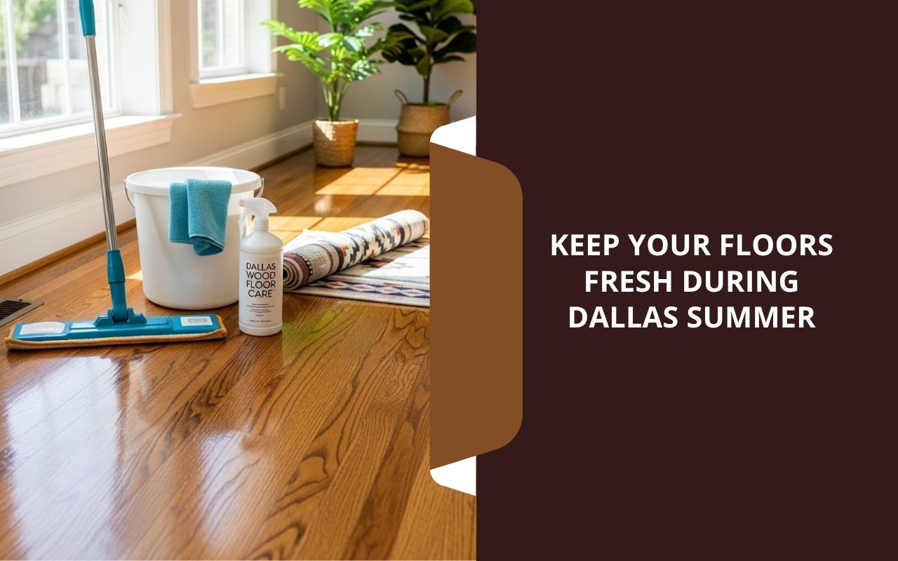 Summer hardwood floor care in Dallas for a clean home