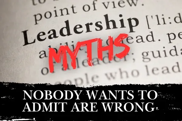 Leadership Myths Nobody Wants to Admit Are Wrong
