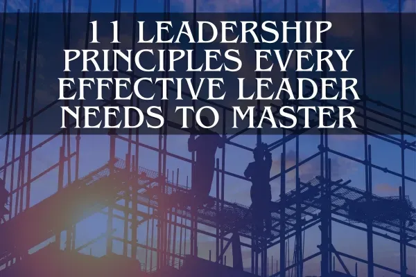 11 Leadership Principles Every Effective Leader Needs to Master
