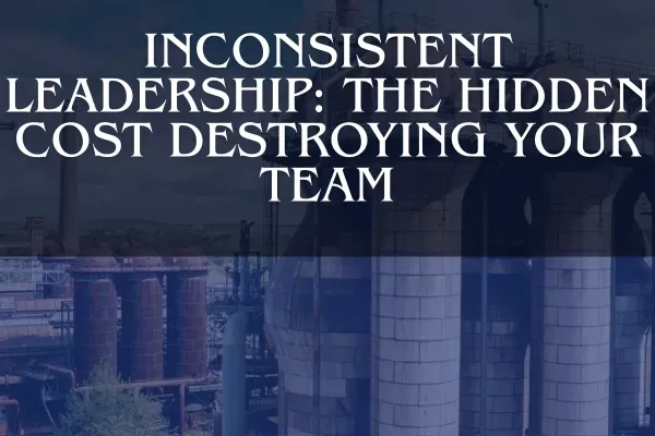 Inconsistent Leadership: The Hidden Cost Destroying Your Team