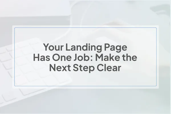 Your Landing Page Has One Job: Make the Next Step Clear