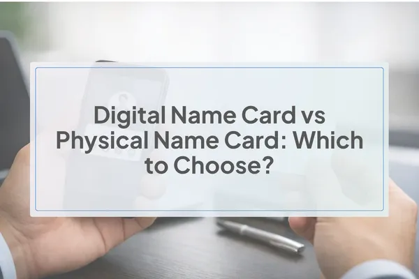 Digital Name Card vs Physical Name Card: Which to Choose?