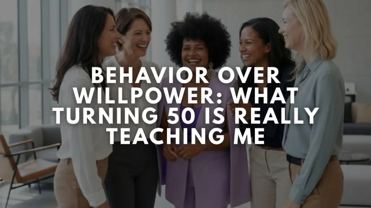 Behavior Over Willpower: What Turning 50 Is Really Teaching Me