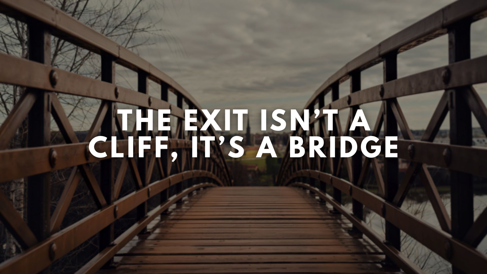 The Exit Isn’t a Cliff—It’s a Bridge