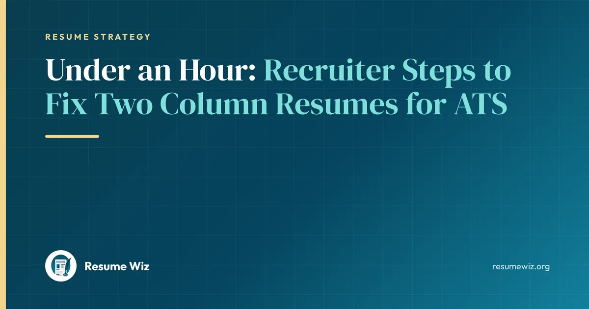 Under an Hour: Recruiter Steps to Fix Two Column Resumes for ATS | Resume Wiz