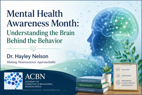Promotional graphic for a Mental Health Awareness Month blog post titled “Understanding the Brain Behind the Behavior” by Dr. Hayley Nelson. The design features a glowing illustrated human brain connected by neural pathways in blue and teal tones. Text includes “Making Neuroscience Approachable” and the ACBN (Academy of Cognitive & Behavioral Neuroscience) logo. Additional neuroscience-themed elements include books labeled neuroplasticity, brain health, and cognitive science, along with calming botanical accents and a clean, professional educational aesthetic.