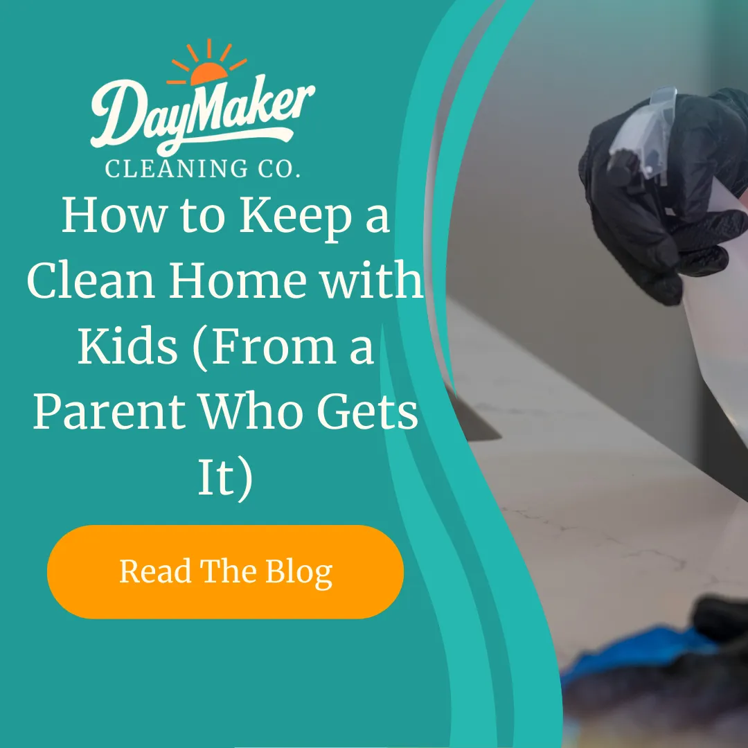 How to Keep a Clean Home with Kids (From a Parent Who Gets It) | DayMaker Cleaning Co.