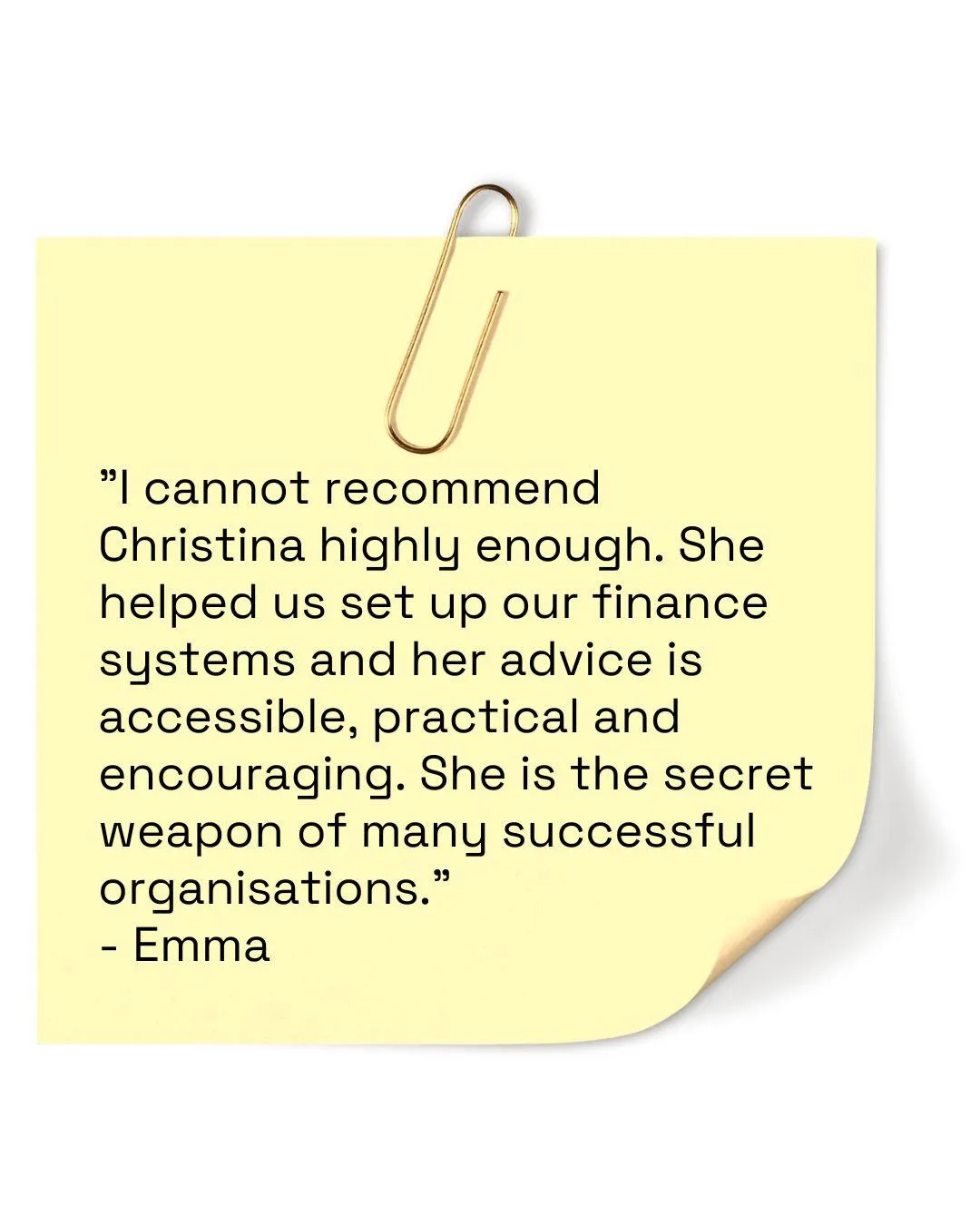 Sticky-note with quote on which says "I cannot recommend Christina highly enough. She helped us set up our finance systems and her advice is accessible, practical and encouraging. She is the secret weapon of many successful organisations." - Emma 