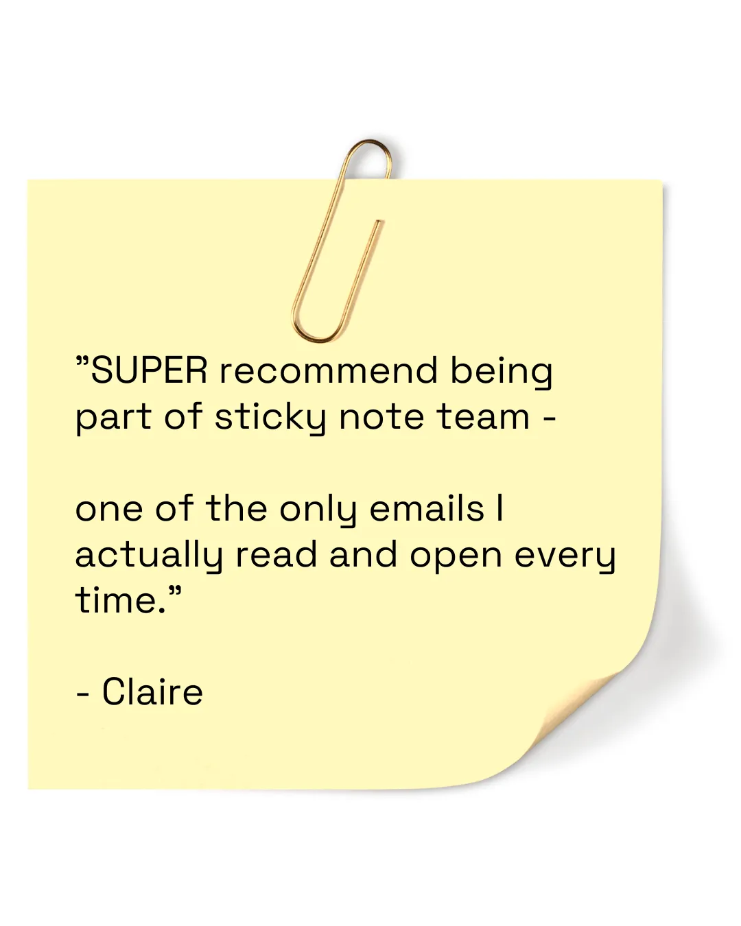 Sticky note with a quote on which says: "SUPER recommend being part of sticky note team -   one of the only emails I actually read and open every time."  - Claire 