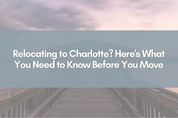 Relocating to Charlotte? Here's What You Need to Know Before You Move