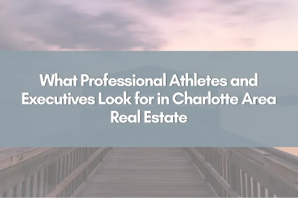What Professional Athletes and Executives Look for in Charlotte Area Real Estate