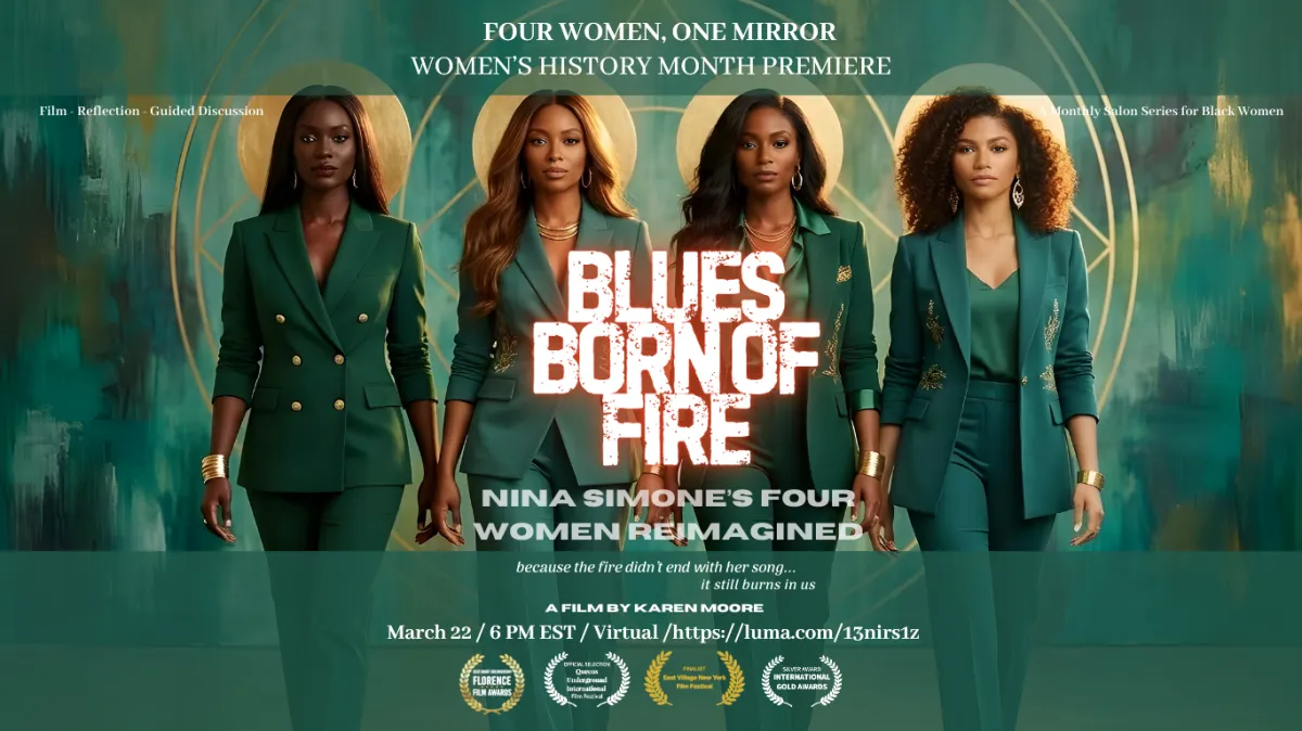 Event poster showing four diverse Black women in emerald green power suits standing together with gold halo motifs for Blues Born of Fire: Nina Simone’s Four Women Reimagined, part of the Four Women, One Mirror Women’s History Month virtual film premiere by Karen Moore on March 22.