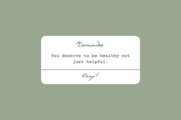 You deserve to be healthy, not just helpful.