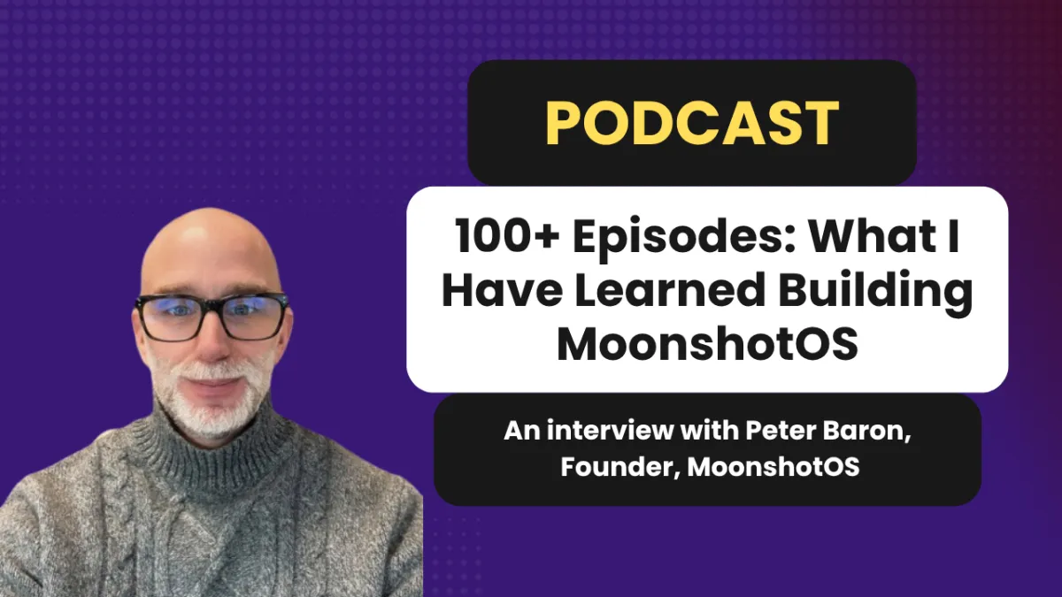 100+ Episodes: What I Have Learned Building MoonshotOS