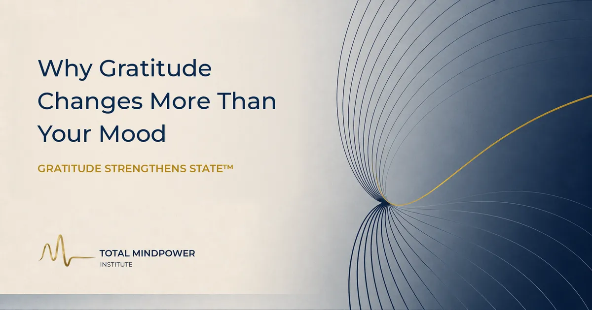 Branded Total MindPower Blog image for Why Gratitude Changes More Than Your Mood, featuring the principle Gratitude Strengthens State.