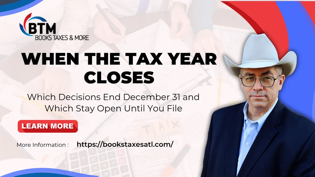 When the Tax Year Closes: Which Decisions End December 31 and Which Stay Open Until You File