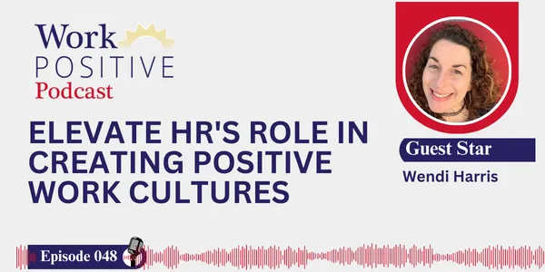 EP 048 | Elevate HR's Role in Creating Positive Work Cultures | Wendi Harris