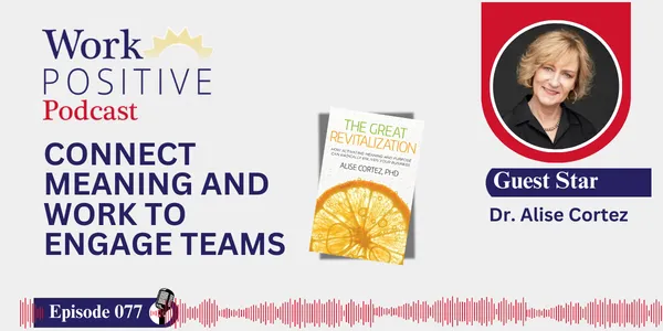 EP 077 | Connect Meaning and Work to Engage Teams | Dr. Alise Cortez