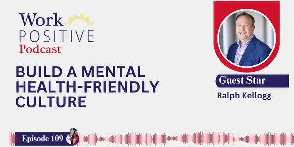 EP 109 | Build a Mental Health-Friendly Culture | Ralph Kellogg