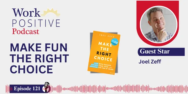 EP 121 | Make Fun the Right Choice at Work | Joel Zeff 