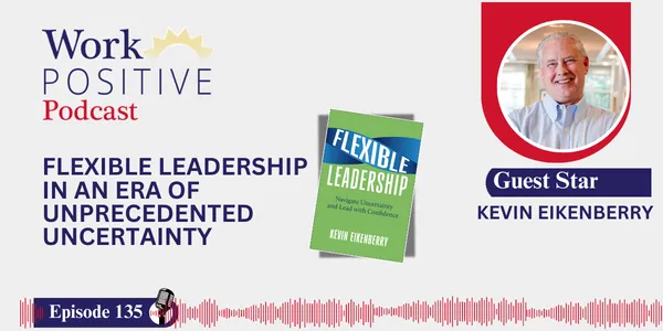 EP 135 | Flexible Leadership In An Era Of Unprecedented Uncertainty | Kevin Eikenberry