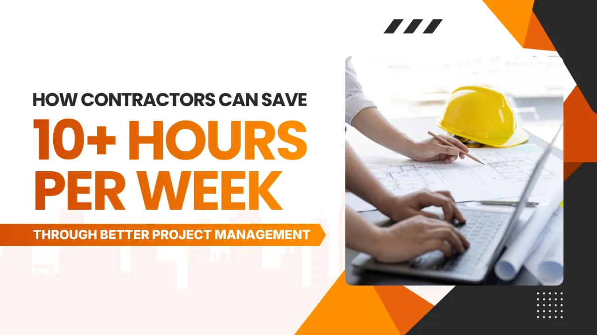 How Contractors Can Save 10+ Hours Per Week Through Better Project Management