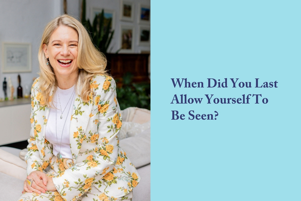 When Did You Last Allow Yourself To Be Seen?