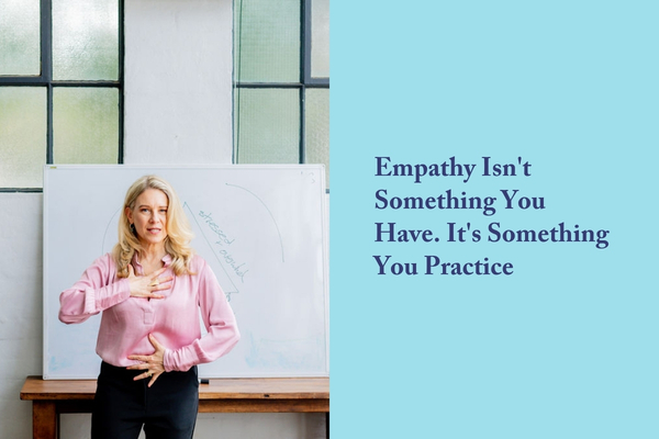 Empathy Isn't Something You Have. It's Something You Practice.