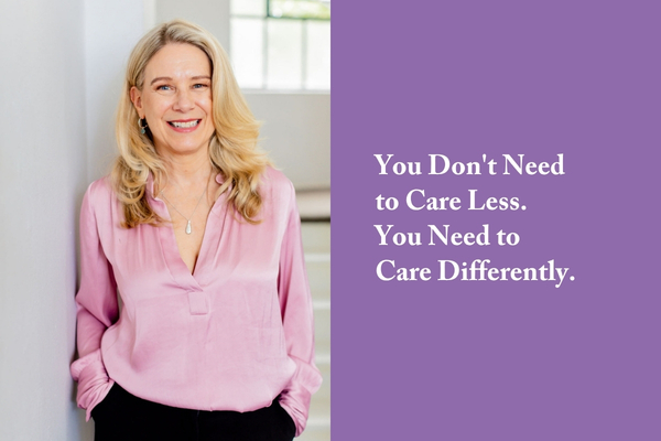 You Don't Need to Care Less. You Need to Care Differently.