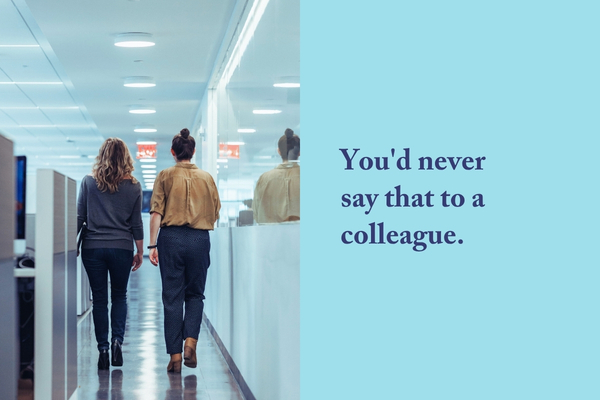 You'd never say that to a colleague