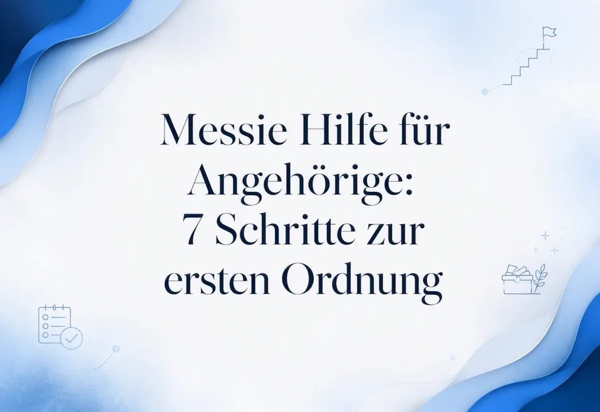 Messie Hilfe für Angehörige: 7 Schritte zur ersten Ordnung