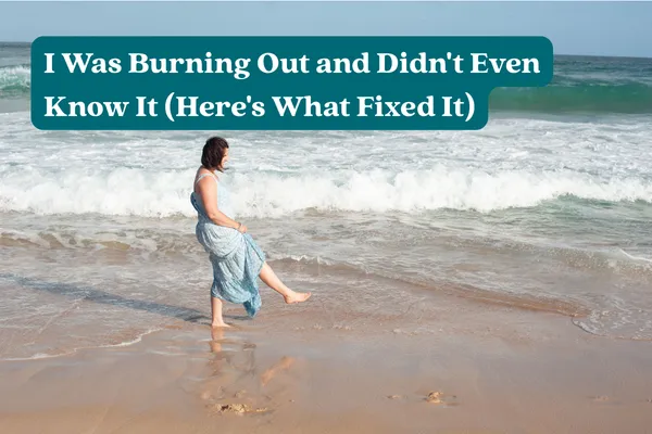 I Was Burning Out and Didn't Even Know It (Here's What Fixed It)