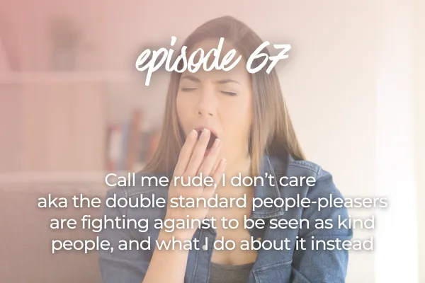 Call me rude, I don’t care aka the double standard people-pleasers are fighting against to be seen as kind people, and what I do about it instead