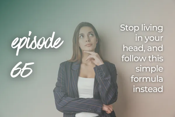 Stop living in your head, and follow this simple formula instead