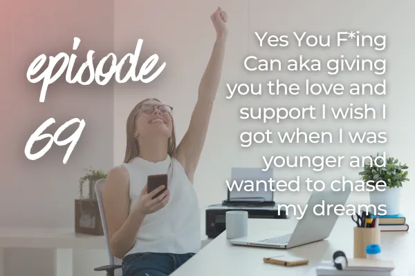 Yes You F*ing Can aka giving you the love and support I wish I got when I was younger and wanted to chase my dreams