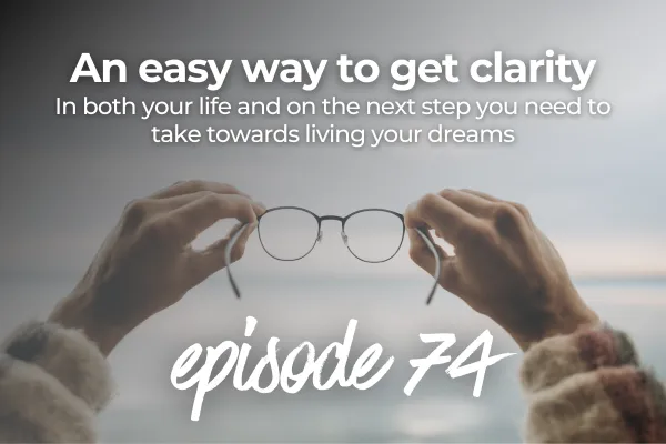 Holding glasses out over a horizon with text above it: Episode 74 An easy way to get clarity in both your life and on the next step you need to take towards living your dreams