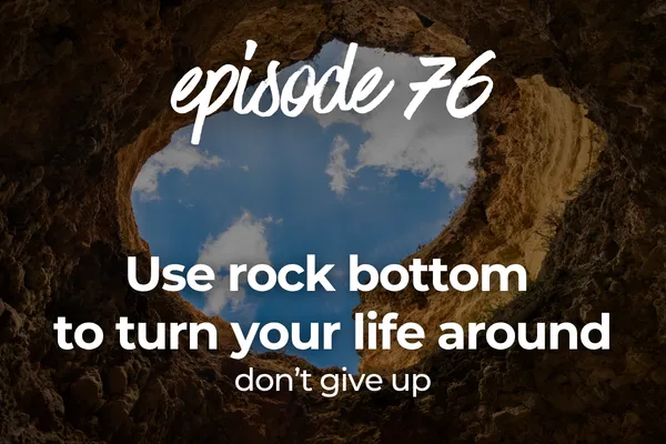 Episode 76 Use rock bottom to turn your life around, don’t give up