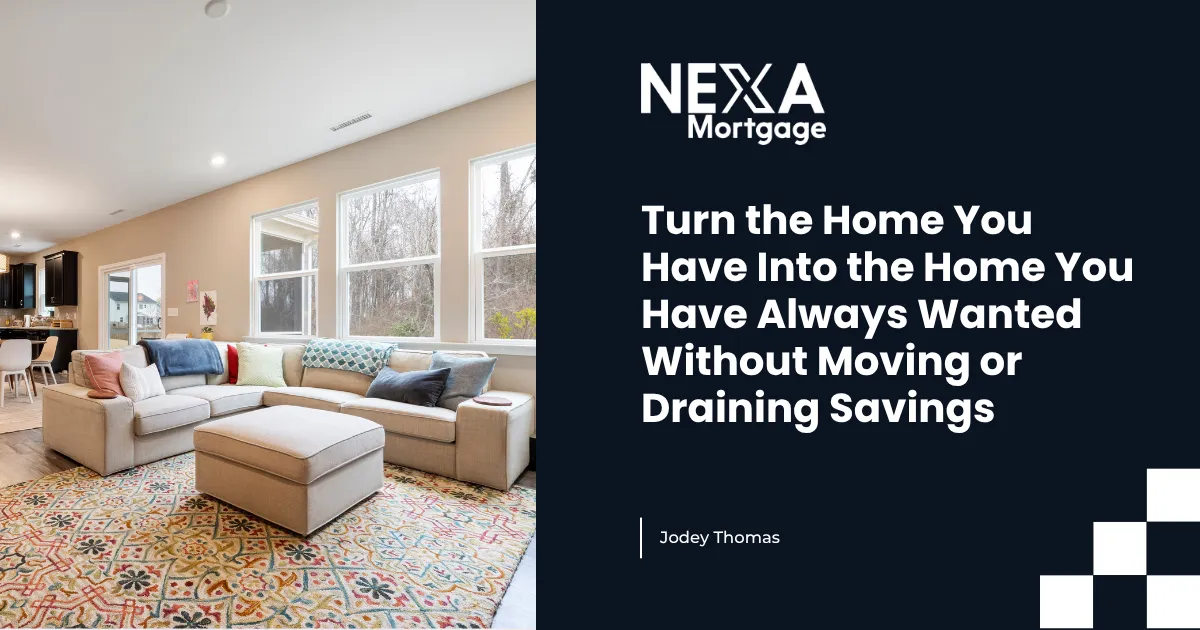 Turn the Home You Have Into the Home You Have Always Wanted Without Moving or Draining Savings